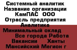 Системный аналитик › Название организации ­ КамПАС, ООО › Отрасль предприятия ­ Аналитика › Минимальный оклад ­ 40 000 - Все города Работа » Вакансии   . Ханты-Мансийский,Мегион г.